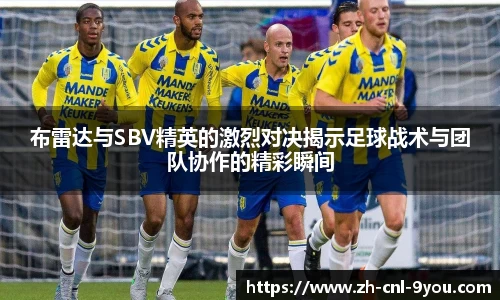 布雷达与SBV精英的激烈对决揭示足球战术与团队协作的精彩瞬间